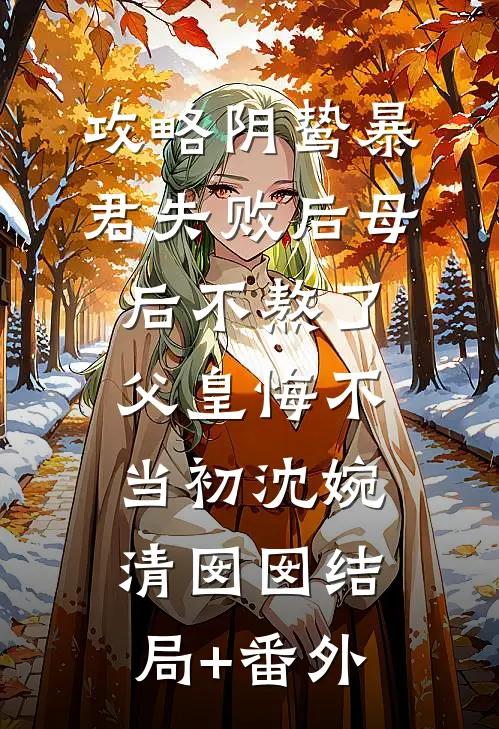 攻略阴鸷暴君失败后母后不熬了，父皇悔不当初沈婉清囡囡结局+番外