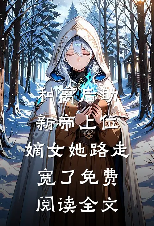和离后助新帝上位，嫡女她路走宽了免费阅读全文