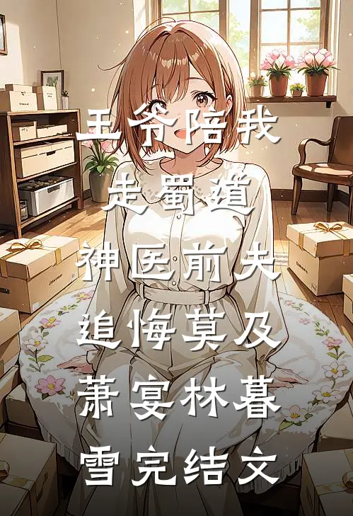 王爷陪我走蜀道，神医前夫追悔莫及萧宴林暮雪完结文