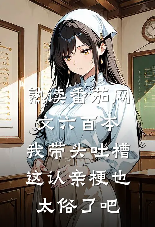 熟读番茄网文六百本，我带头吐槽：这认亲梗也太俗了吧