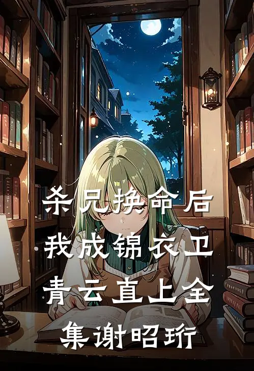 杀兄换命后，我成锦衣卫青云直上全集谢昭珩