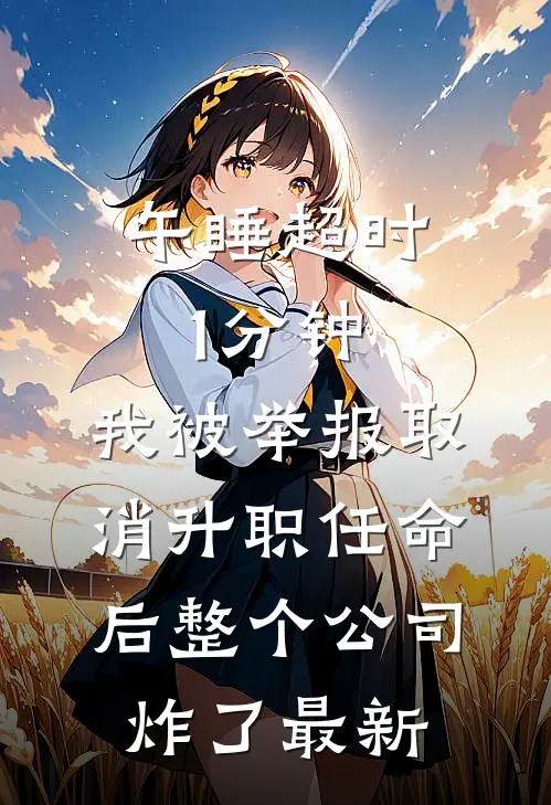 午睡超时1分钟，我被举报取消升职任命后整个公司炸了最新