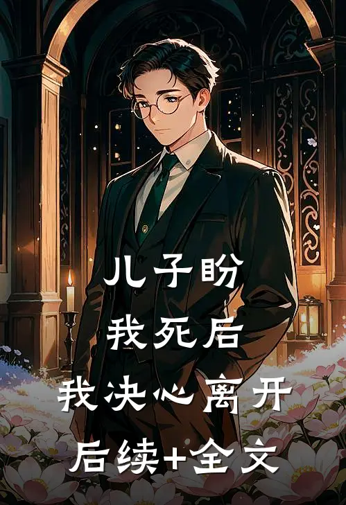 儿子盼我死后，我决心离开后续+全文
