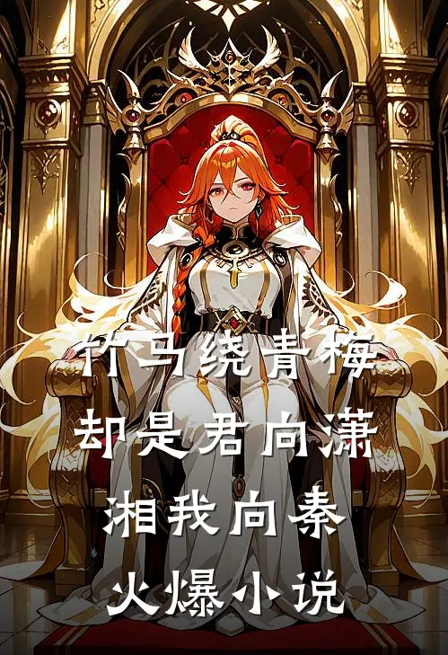 竹马绕青梅，却是君向潇湘我向秦火爆小说