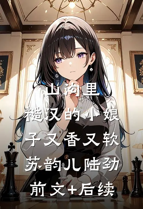 山沟里，糙汉的小娘子又香又软苏韵儿陆劲前文+后续