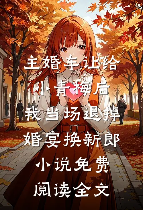 主婚车让给小青梅后，我当场退掉婚宴换新郎小说免费阅读全文