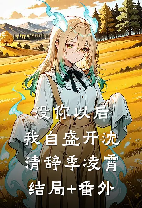 没你以后，我自盛开沈清辞季凌霄结局+番外