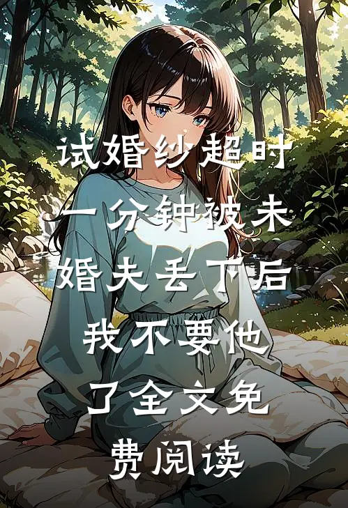 试婚纱超时一分钟被未婚夫丢下后，我不要他了全文免费阅读