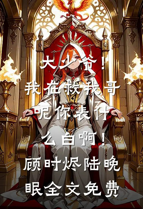 大少爷！我在救我哥呢你表什么白啊！顾时烬陆晚眠全文免费