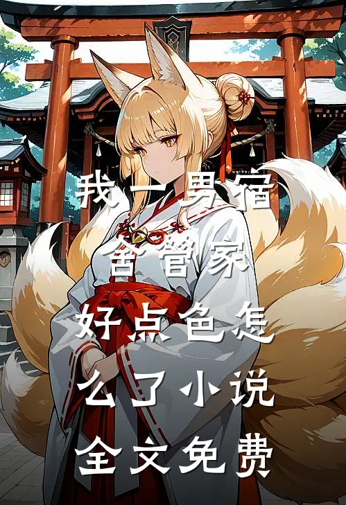 我一男宿舍管家，好点色怎么了小说全文免费