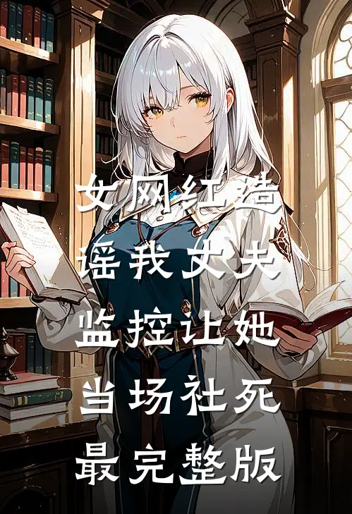 女网红造谣我丈夫，监控让她当场社死最完整版