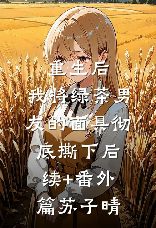 重生后，我将绿茶男友的面具彻底撕下后续+番外篇苏子晴