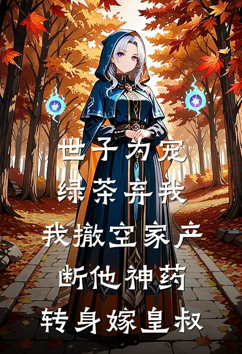 世子为宠绿茶弃我，我撤空家产断他神药，转身嫁皇叔