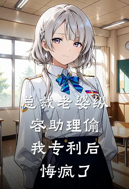 总裁老婆纵容助理偷我专利后，悔疯了