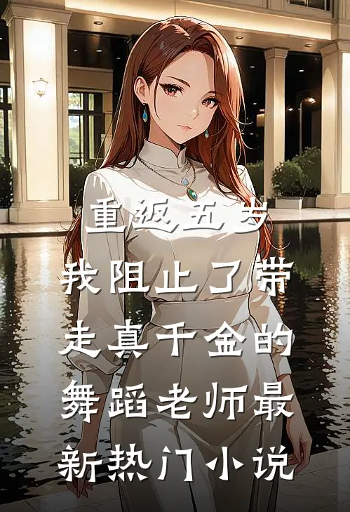 重返五岁，我阻止了带走真千金的舞蹈老师最新热门小说