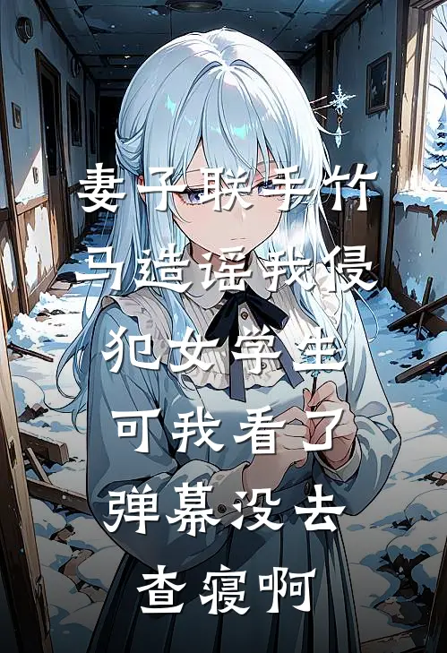 妻子联手竹马造谣我侵犯女学生，可我看了弹幕没去查寝啊