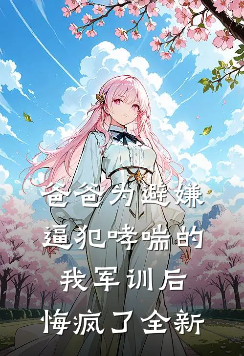 爸爸为避嫌逼犯哮喘的我军训后，悔疯了全新
