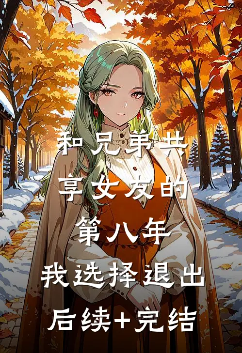 和兄弟共享女友的第八年，我选择退出后续+完结