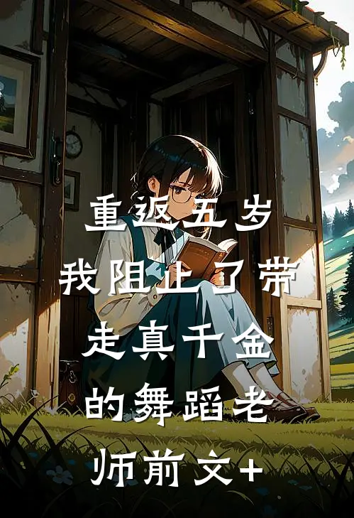 重返五岁，我阻止了带走真千金的舞蹈老师前文+