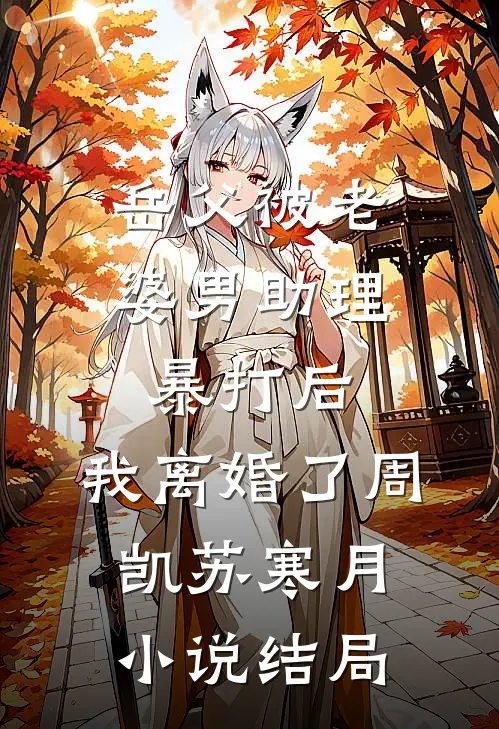 岳父被老婆男助理暴打后，我离婚了周凯苏寒月小说结局
