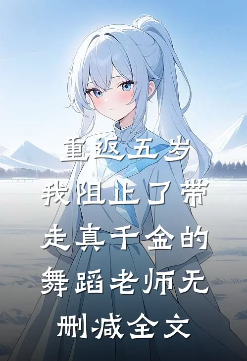 重返五岁，我阻止了带走真千金的舞蹈老师无删减全文