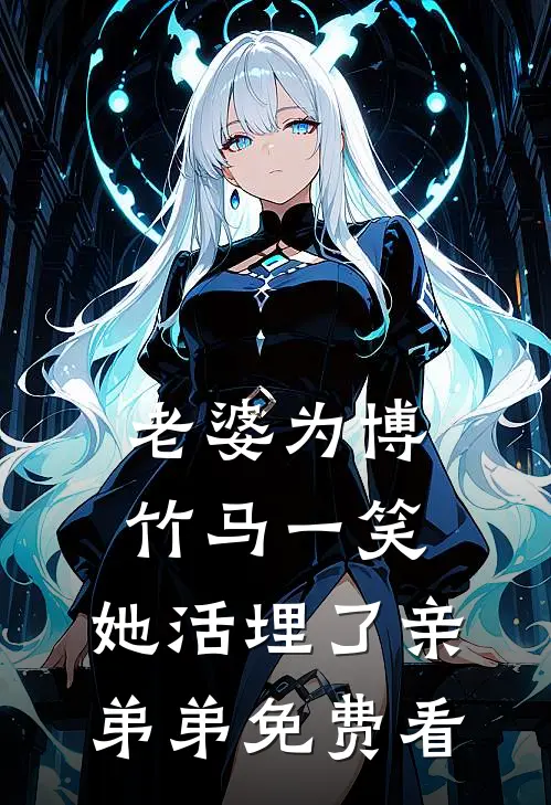 老婆为博竹马一笑，她活埋了亲弟弟免费看