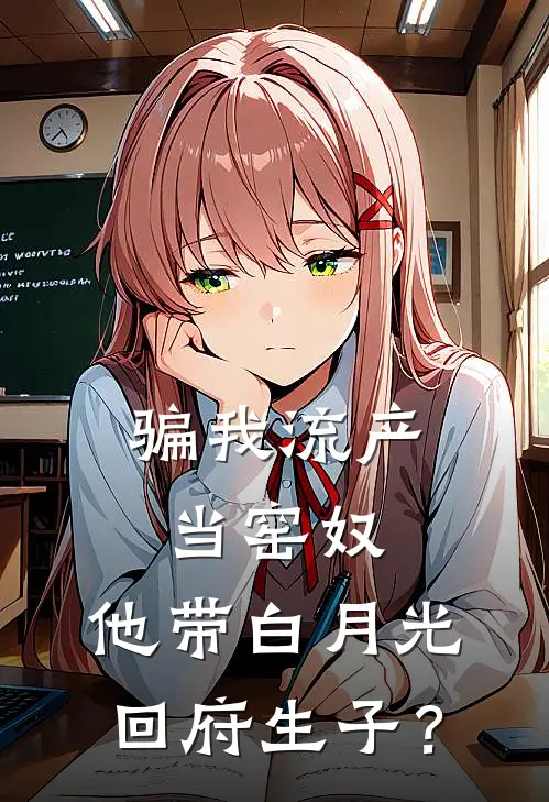 骗我流产当窑奴，他带白月光回府生子？