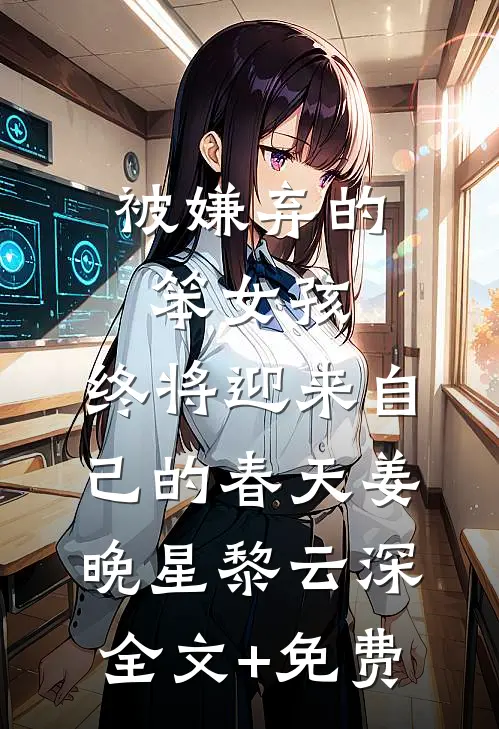 被嫌弃的笨女孩，终将迎来自己的春天姜晚星黎云深全文+免费
