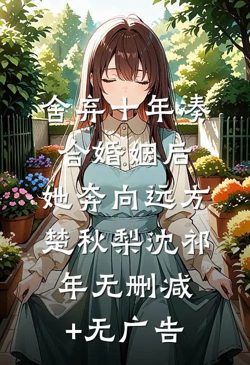 舍弃十年凑合婚姻后，她奔向远方楚秋梨沈祁年无删减+无广告