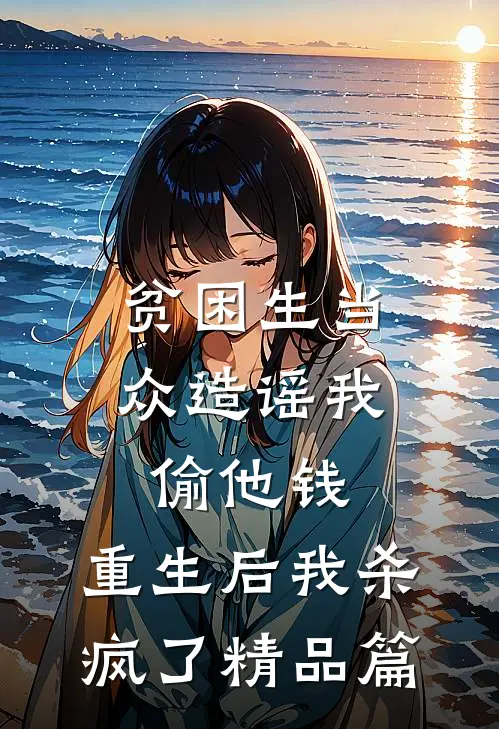 贫困生当众造谣我偷他钱，重生后我杀疯了精品篇