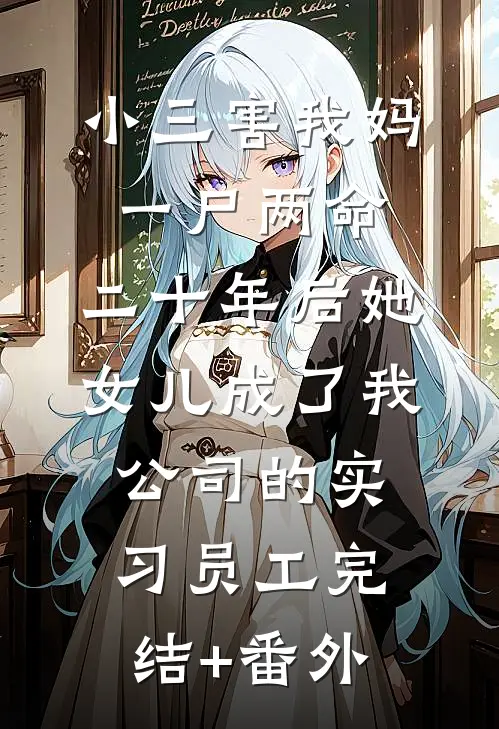 小三害我妈一尸两命，二十年后她女儿成了我公司的实习员工完结+番外