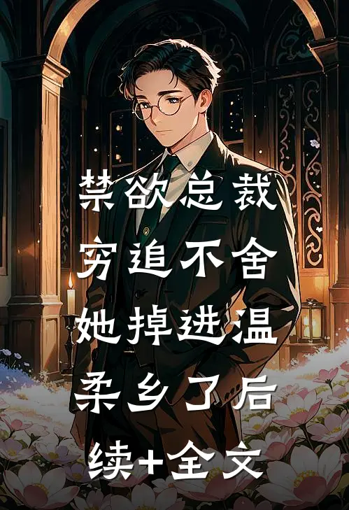 禁欲总裁穷追不舍，她掉进温柔乡了后续+全文