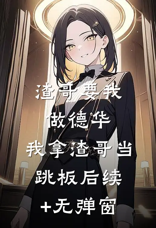 渣哥要我做德华，我拿渣哥当跳板后续+无弹窗
