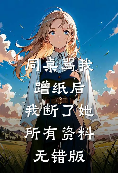 同桌骂我蹭纸后，我断了她所有资料无错版