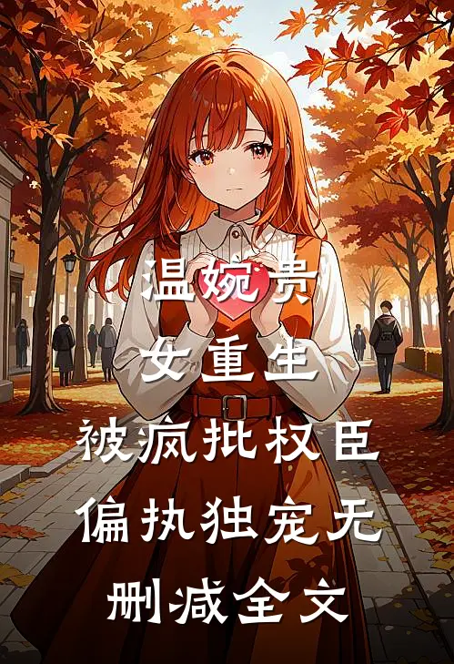 温婉贵女重生，被疯批权臣偏执独宠无删减全文
