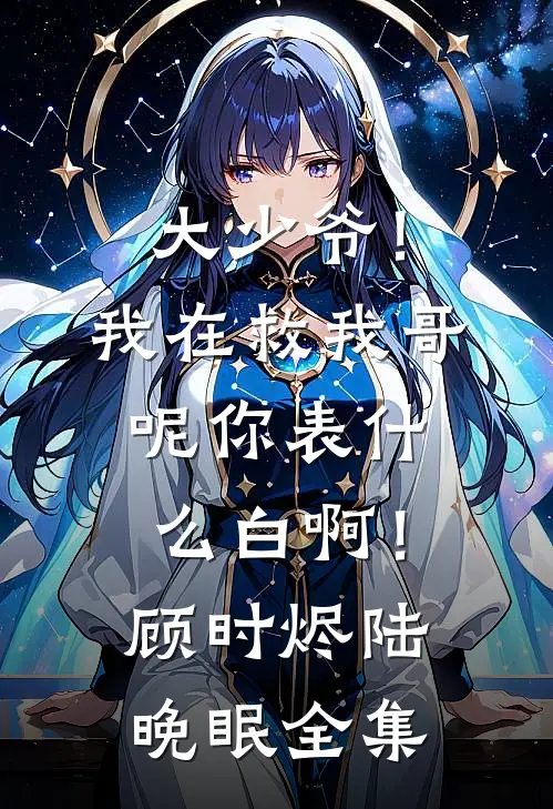 大少爷！我在救我哥呢你表什么白啊！顾时烬陆晚眠全集