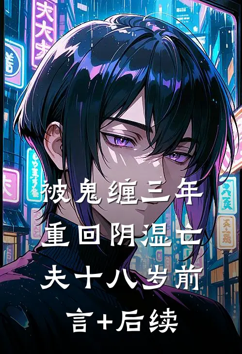 被鬼缠三年，重回阴湿亡夫十八岁前言+后续