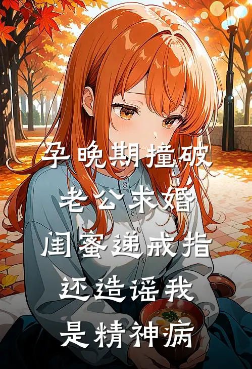 孕晚期撞破老公求婚，闺蜜递戒指还造谣我是精神病