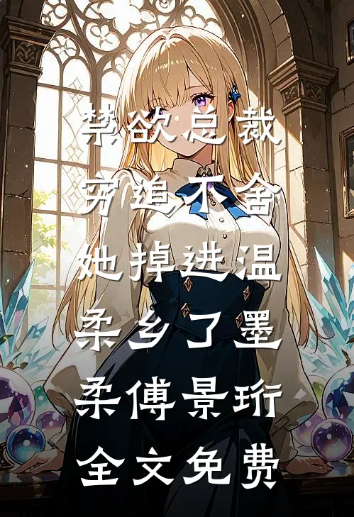 禁欲总裁穷追不舍，她掉进温柔乡了墨柔傅景珩全文免费