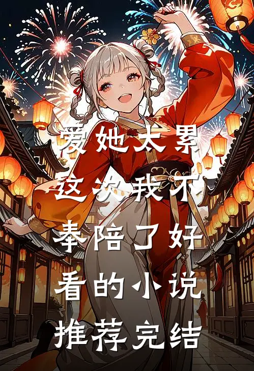 爱她太累，这次我不奉陪了好看的小说推荐完结