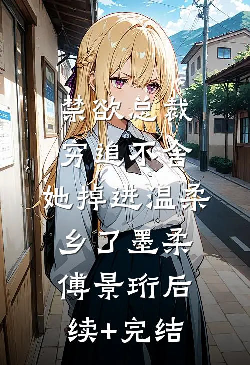 禁欲总裁穷追不舍，她掉进温柔乡了墨柔傅景珩后续+完结