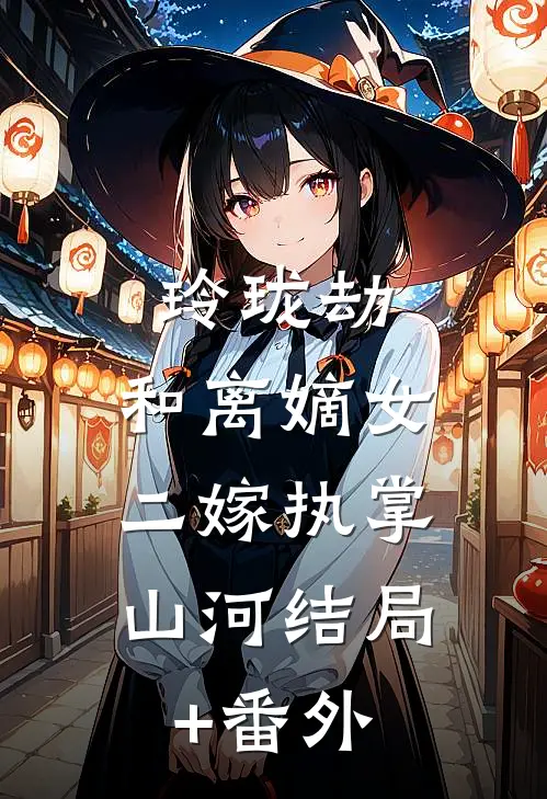 玲珑劫：和离嫡女，二嫁执掌山河结局+番外