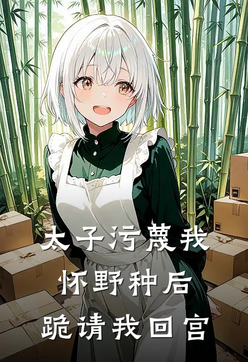 太子污蔑我怀野种后，跪请我回宫