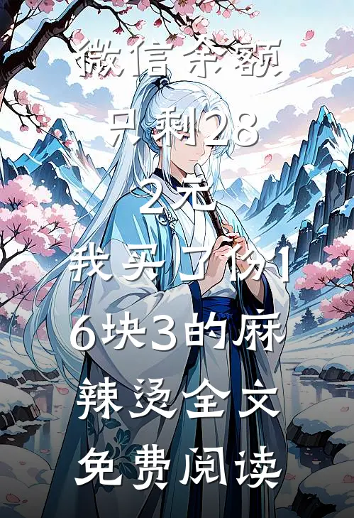 微信余额只剩28.2元，我买了份16块3的麻辣烫全文免费阅读