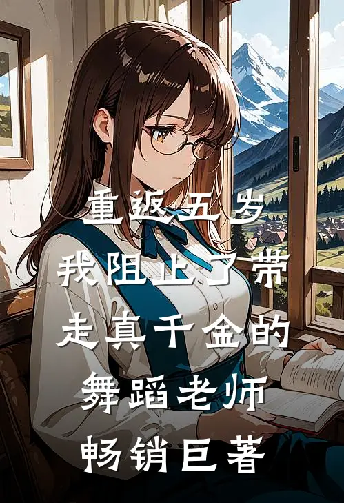 重返五岁，我阻止了带走真千金的舞蹈老师畅销巨著