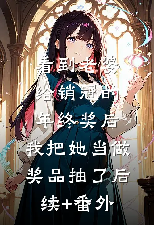 看到老婆给销冠的年终奖后，我把她当做奖品抽了后续+番外