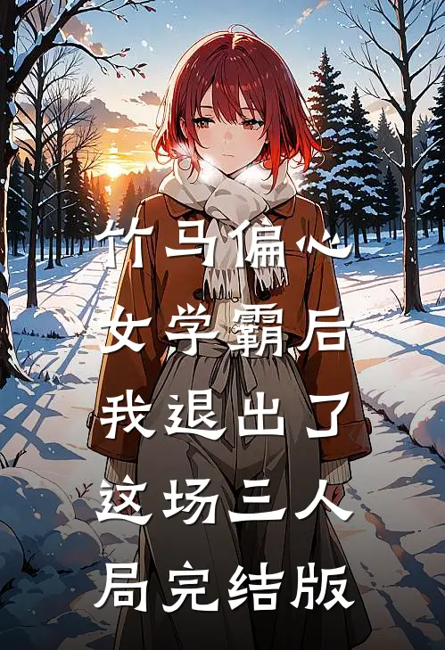 竹马偏心女学霸后，我退出了这场三人局完结版