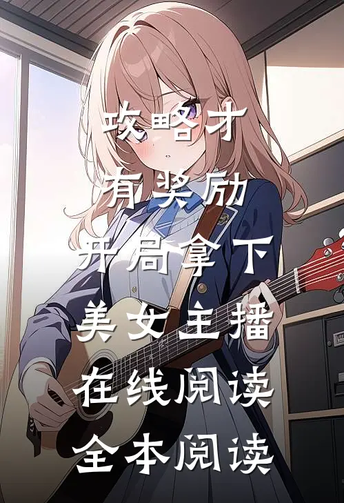 攻略才有奖励，开局拿下美女主播在线阅读全本阅读