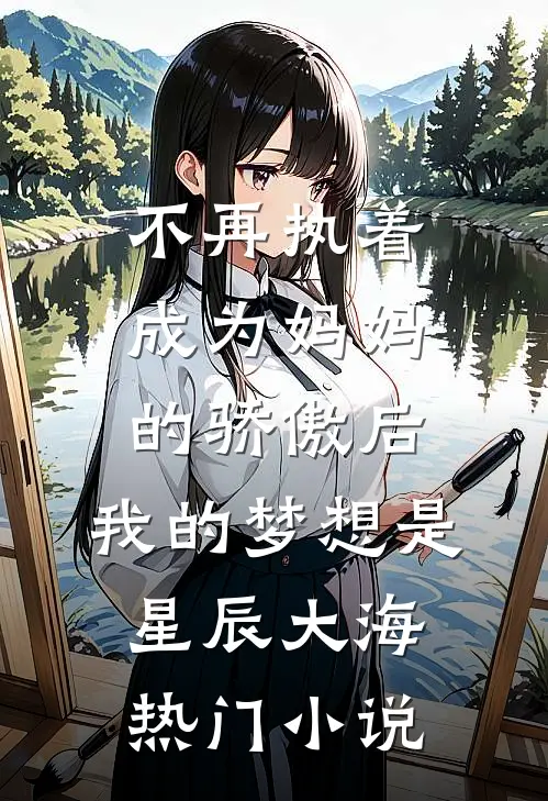 不再执着成为妈妈的骄傲后，我的梦想是星辰大海热门小说