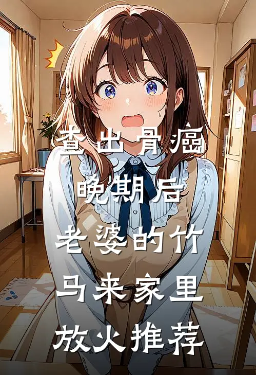 查出骨癌晚期后，老婆的竹马来家里放火推荐